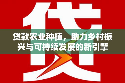 即墨贷款农业种植，助力乡村振兴与可持续发展的新引擎
