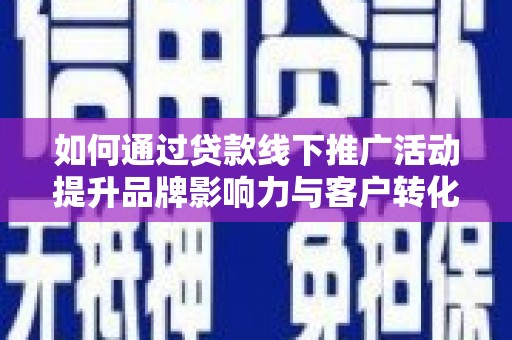 即墨如何通过贷款线下推广活动提升品牌影响力与客户转化率
