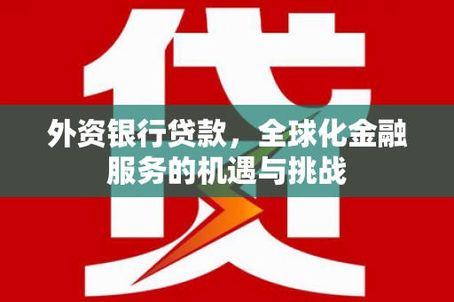 即墨外资银行贷款，全球化金融服务的机遇与挑战