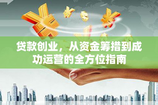 即墨贷款创业，从资金筹措到成功运营的全方位指南