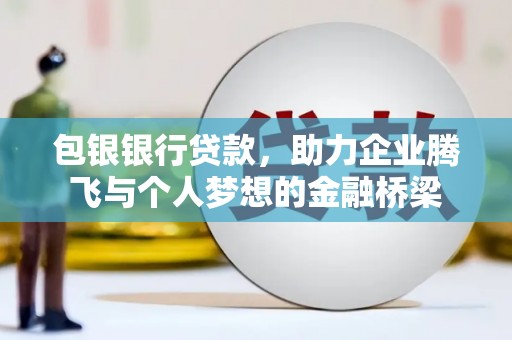 即墨包银银行贷款，助力企业腾飞与个人梦想的金融桥梁