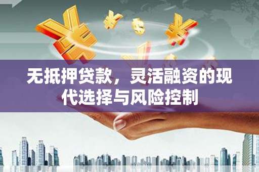 即墨无抵押贷款，灵活融资的现代选择与风险控制