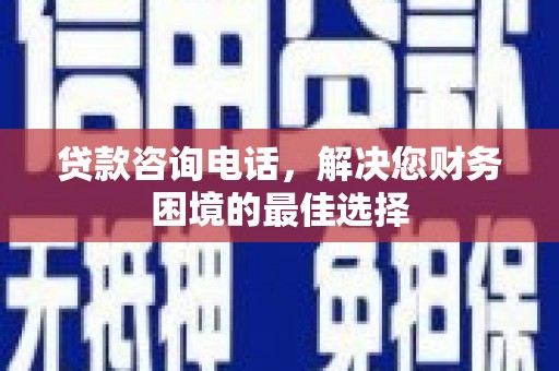 即墨贷款咨询电话，解决您财务困境的最佳选择