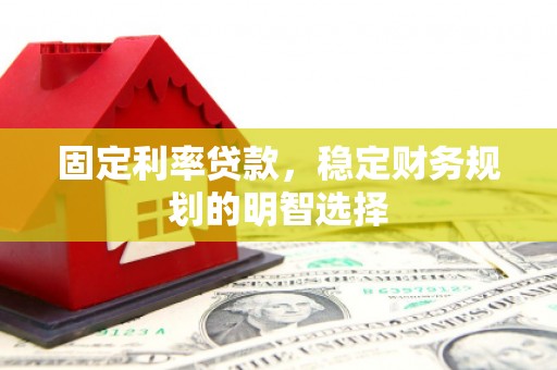 即墨固定利率贷款，稳定财务规划的明智选择