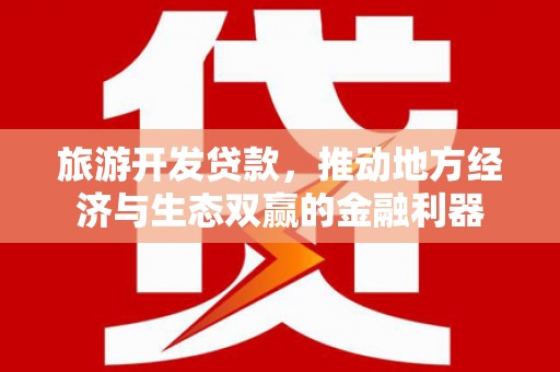 即墨旅游开发贷款，推动地方经济与生态双赢的金融利器