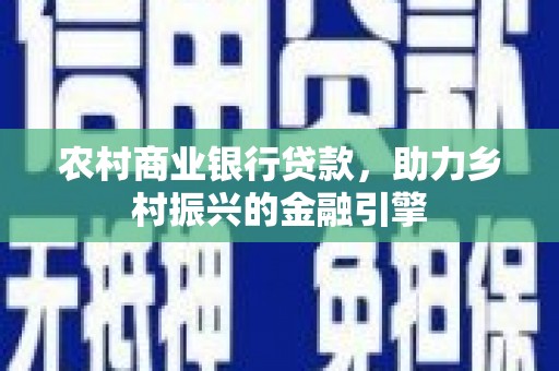 即墨农村商业银行贷款，助力乡村振兴的金融引擎