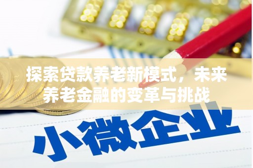 即墨探索贷款养老新模式，未来养老金融的变革与挑战