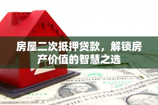 即墨房屋二次抵押贷款，解锁房产价值的智慧之选