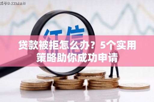 即墨贷款被拒怎么办？5个实用策略助你成功申请