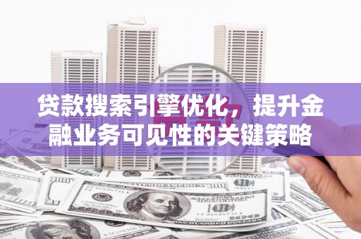 即墨贷款搜索引擎优化，提升金融业务可见性的关键策略