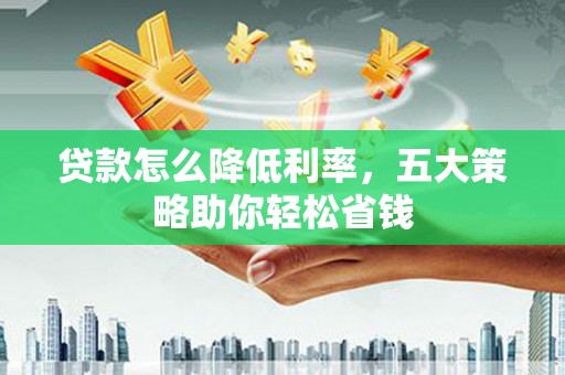 即墨贷款怎么降低利率，五大策略助你轻松省钱