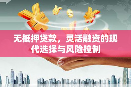即墨无抵押贷款，灵活融资的现代选择与风险控制