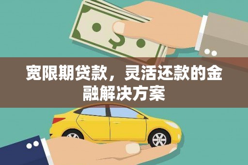 即墨宽限期贷款，灵活还款的金融解决方案
