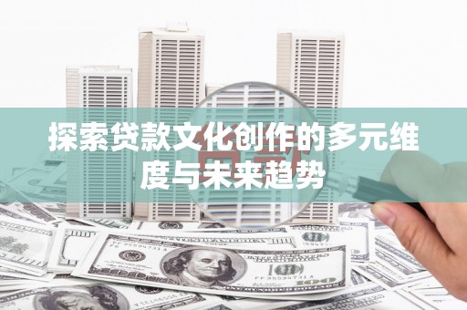 即墨探索贷款文化创作的多元维度与未来趋势