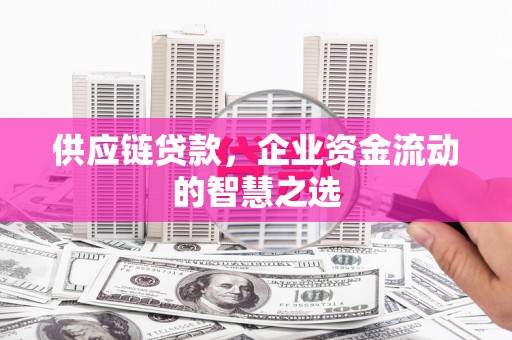 即墨供应链贷款，企业资金流动的智慧之选
