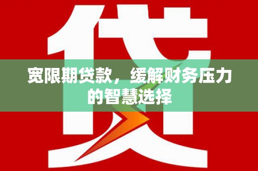 即墨宽限期贷款，缓解财务压力的智慧选择