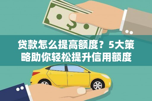即墨贷款怎么提高额度？5大策略助你轻松提升信用额度