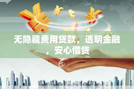 即墨无隐藏费用贷款，透明金融，安心借贷