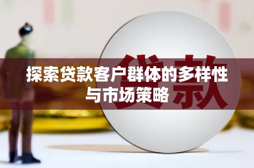 即墨探索贷款客户群体的多样性与市场策略