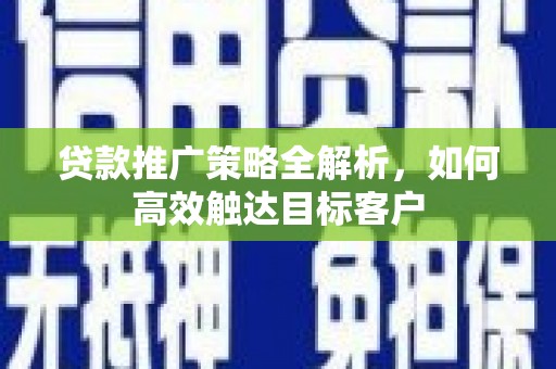 即墨贷款推广策略全解析，如何高效触达目标客户