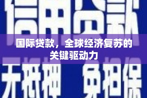 即墨国际贷款，全球经济复苏的关键驱动力