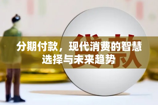 即墨分期付款，现代消费的智慧选择与未来趋势