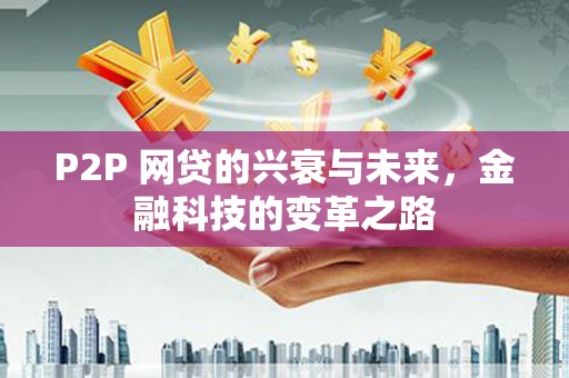即墨P2P 网贷的兴衰与未来，金融科技的变革之路