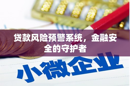 即墨贷款风险预警系统，金融安全的守护者