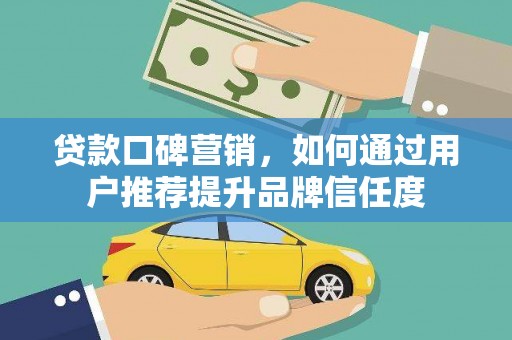 即墨贷款口碑营销，如何通过用户推荐提升品牌信任度