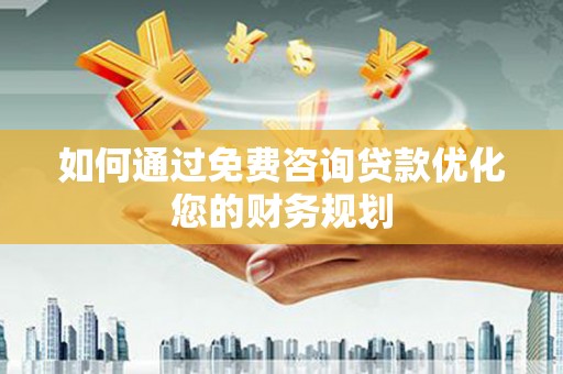 即墨如何通过免费咨询贷款优化您的财务规划