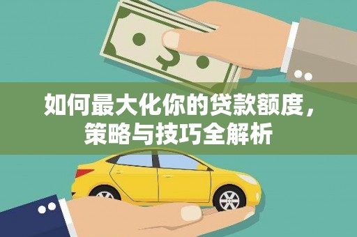即墨如何最大化你的贷款额度，策略与技巧全解析