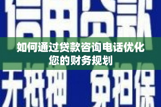 即墨如何通过贷款咨询电话优化您的财务规划