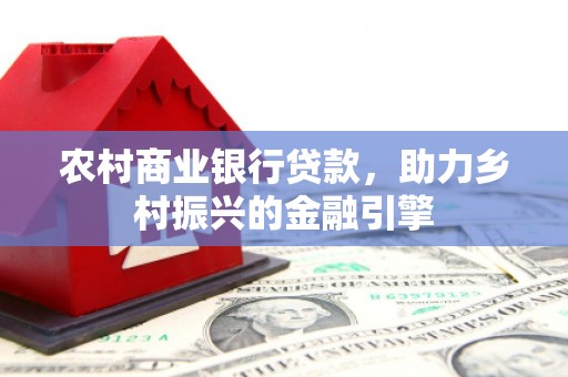 即墨农村商业银行贷款，助力乡村振兴的金融引擎