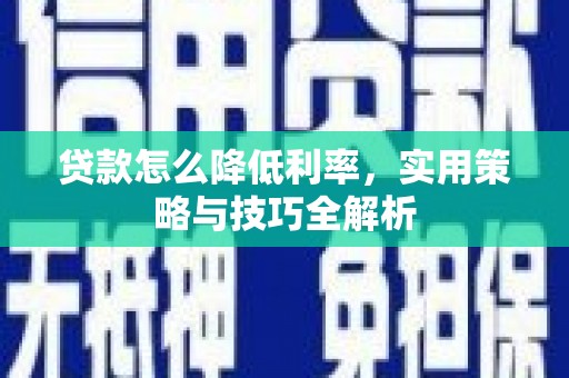 即墨贷款怎么降低利率，实用策略与技巧全解析