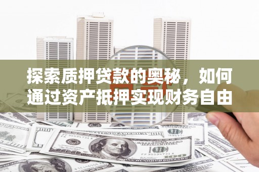 即墨探索质押贷款的奥秘，如何通过资产抵押实现财务自由