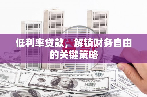 即墨低利率贷款，解锁财务自由的关键策略