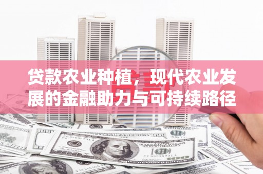 即墨贷款农业种植，现代农业发展的金融助力与可持续路径