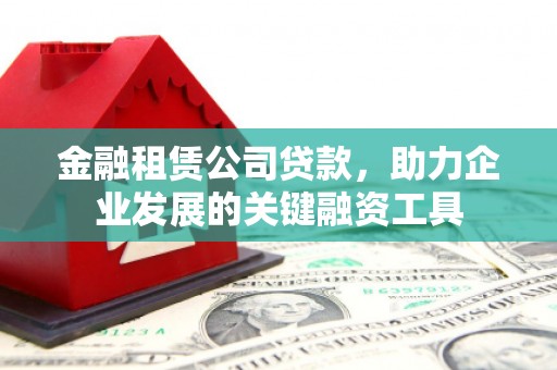 即墨金融租赁公司贷款，助力企业发展的关键融资工具
