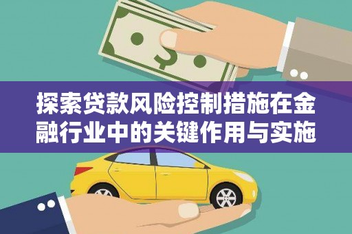 即墨探索贷款风险控制措施在金融行业中的关键作用与实施策略