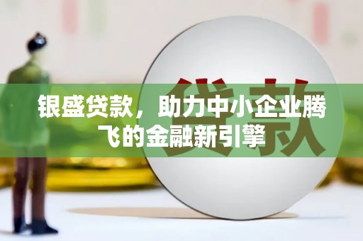 即墨银盛贷款，助力中小企业腾飞的金融新引擎