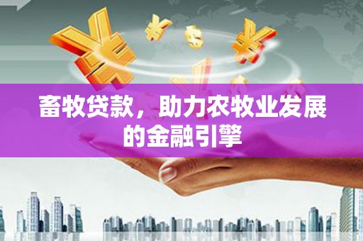 即墨畜牧贷款，助力农牧业发展的金融引擎