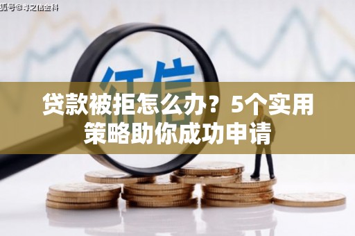 即墨贷款被拒怎么办？5个实用策略助你成功申请