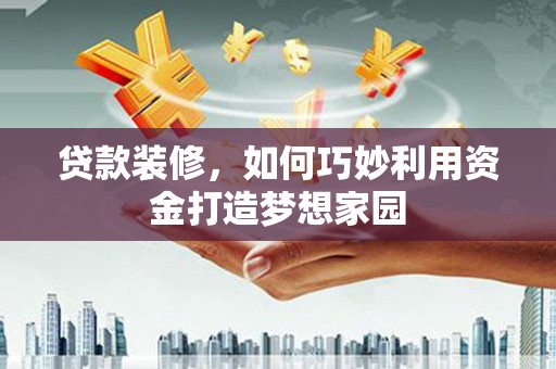 即墨贷款装修，如何巧妙利用资金打造梦想家园