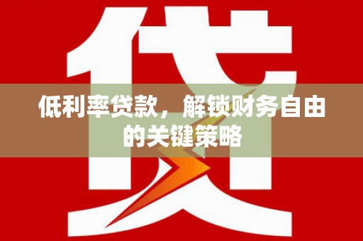 即墨低利率贷款，解锁财务自由的关键策略