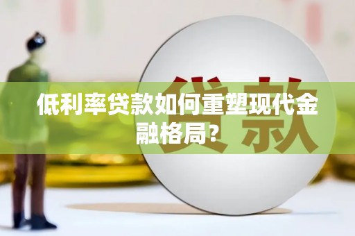 即墨低利率贷款如何重塑现代金融格局？