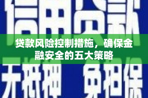 即墨贷款风险控制措施，确保金融安全的五大策略