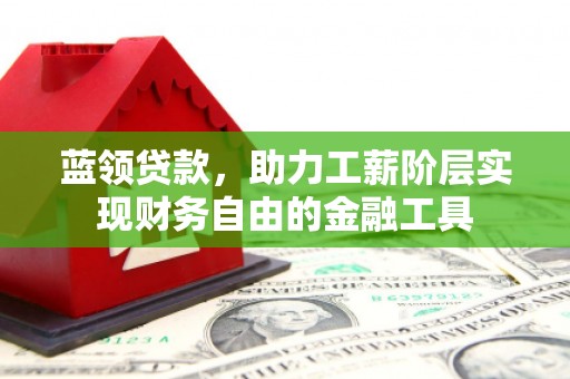 即墨蓝领贷款，助力工薪阶层实现财务自由的金融工具