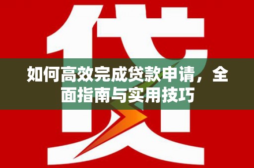 即墨如何高效完成贷款申请，全面指南与实用技巧