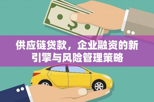即墨供应链贷款，企业融资的新引擎与风险管理策略