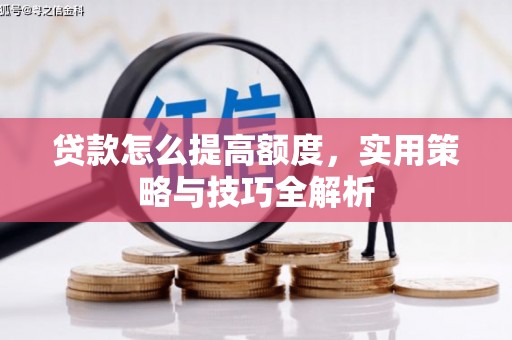 即墨贷款怎么提高额度，实用策略与技巧全解析